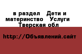  в раздел : Дети и материнство » Услуги . Тверская обл.
